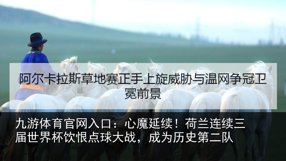 九游体育官网入口:心魔延续!荷兰连续三届世界杯饮恨点球大战,成为历史第二队