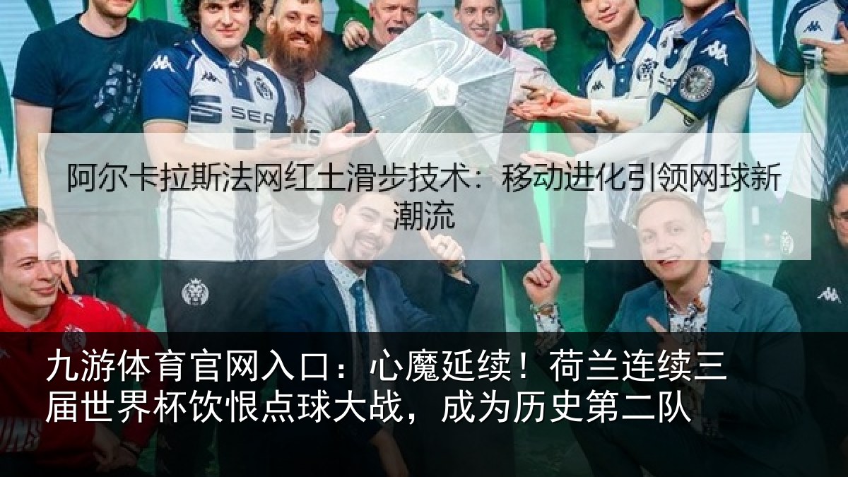 九游体育官网入口:心魔延续!荷兰连续三届世界杯饮恨点球大战,成为历史第二队