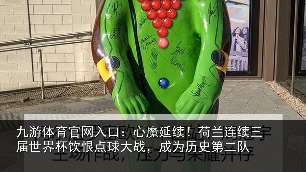 九游体育官网入口：心魔延续！荷兰连续三届世界杯饮恨点球大战，成为历史第二队