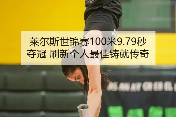莱尔斯世锦赛100米9.79秒夺冠 刷新个人最佳铸就传奇