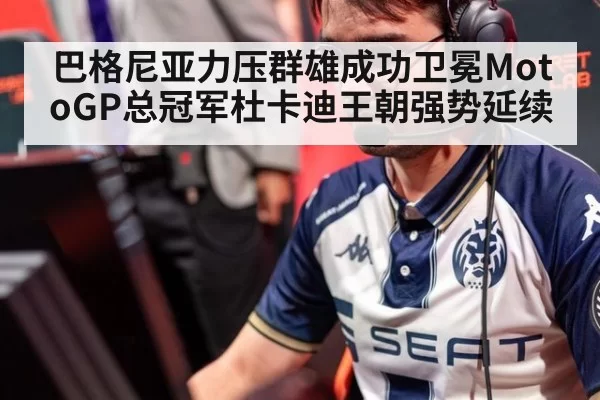 巴格尼亚力压群雄成功卫冕MotoGP总冠军杜卡迪王朝强势延续