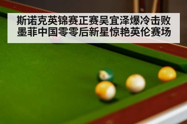 斯诺克英锦赛正赛吴宜泽爆冷击败墨菲中国零零后新星惊艳英伦赛场